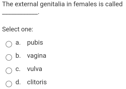 The external genitalia in females is called
_
.
Select one:
a. pubis
b. vagina
c. vulva
d. clitoris