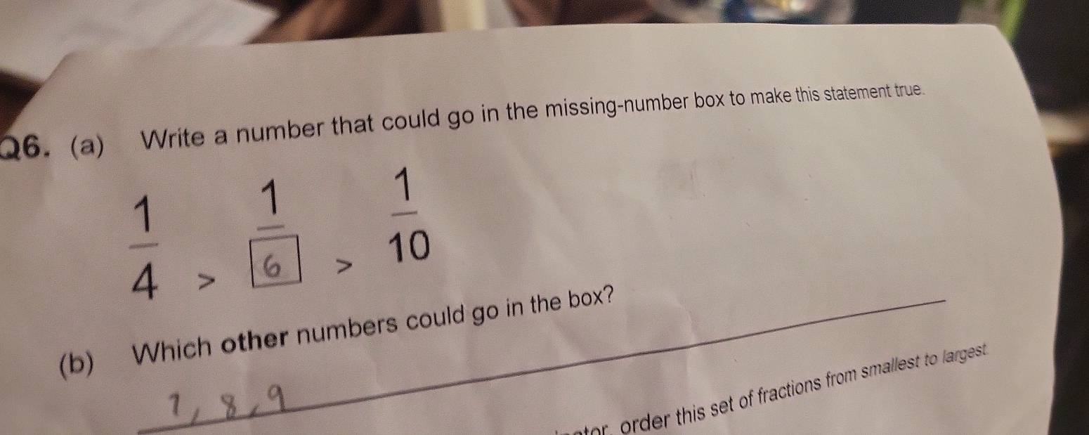 Write a number that could go in the missing-number box to make this statement true
 1/4 
_ 1
6
 1/10 
(b) Which other numbers could go in the box?
tor order this set of fractions from smallest to largest.