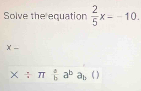 Solve the equation  2/5 x=-10.
x=
* / π  a/b a^ba_b()