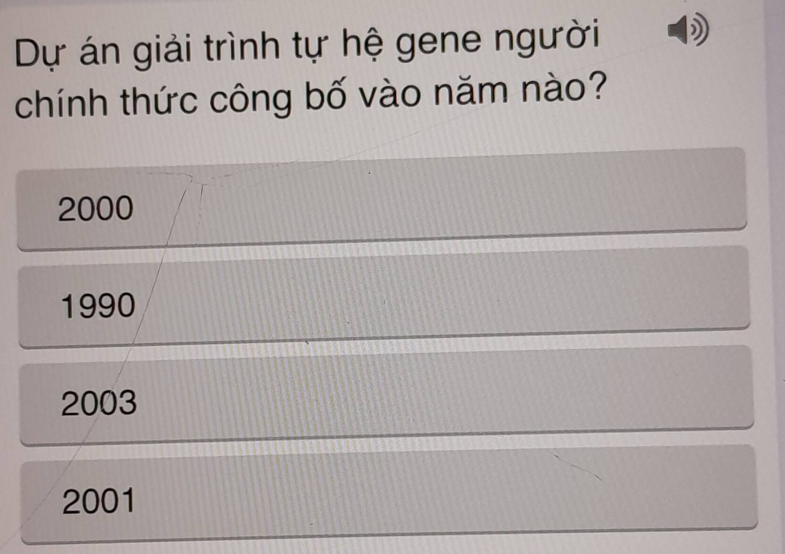 Dự án giải trình tự hệ gene người
chính thức công bố vào năm nào?
2000
1990
2003
2001