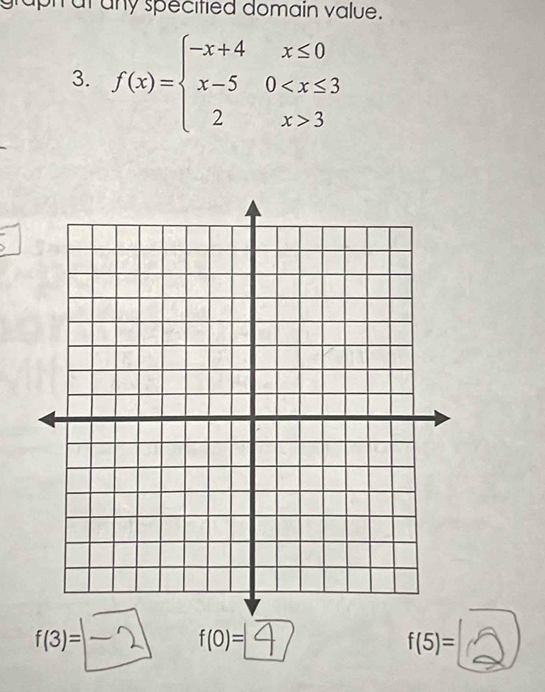 graph at any specitied domain value. 
3. f(x)=beginarrayl -x+4x≤ 0 x-50 3endarray.
f(3)= -2 f(0)= f(5)=
□ 