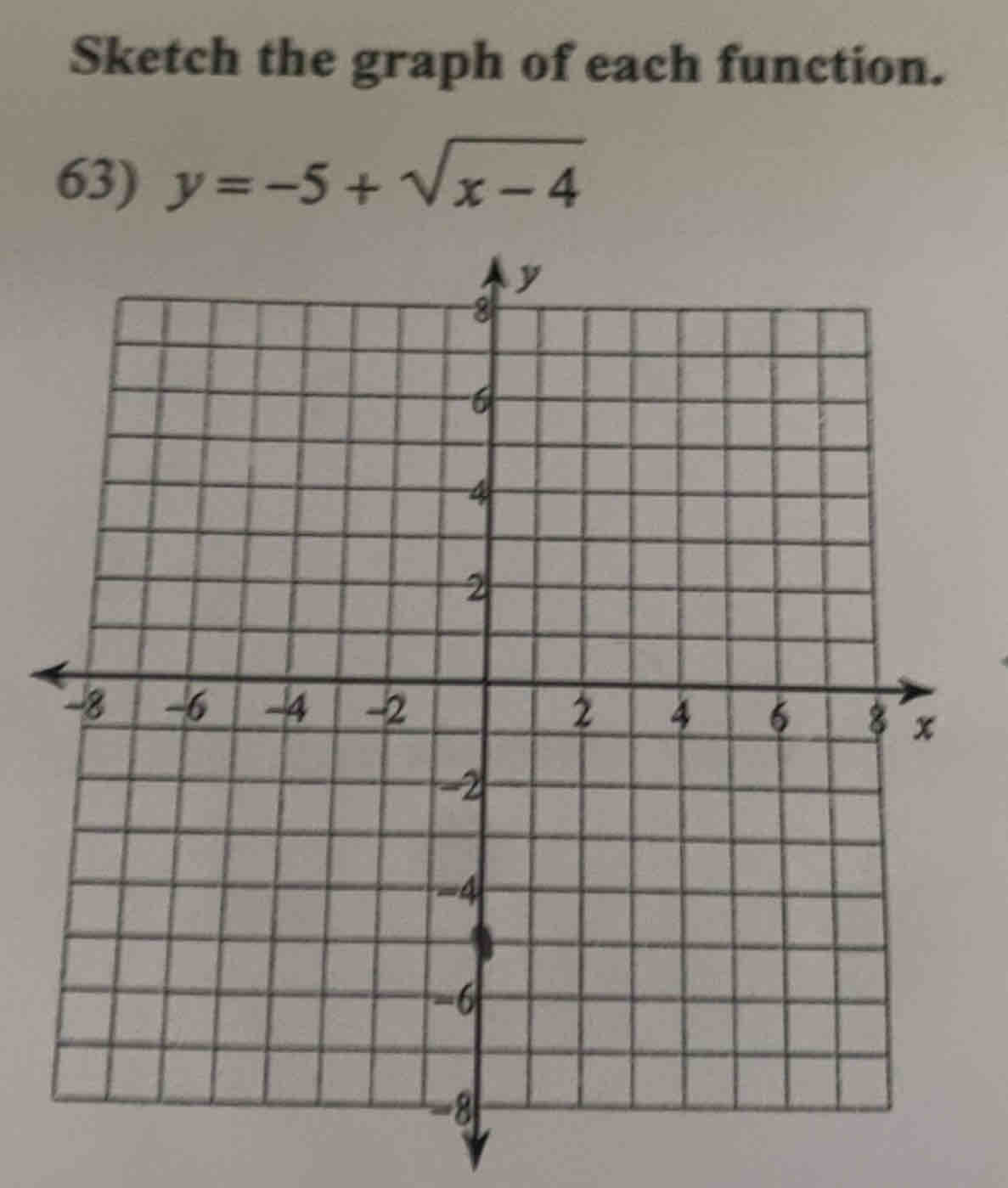 Sketch the graph of each function. 
63) y=-5+sqrt(x-4)