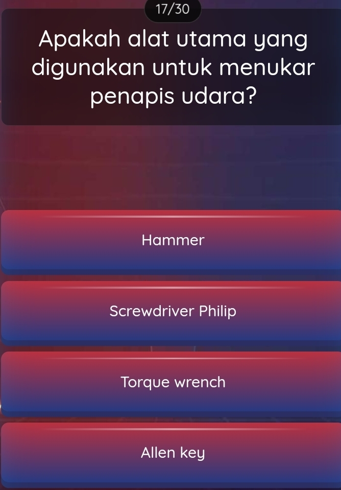 17/30
Apakah alat utama yang
digunakan untuk menukar
penapis udara?
Hammer
Screwdriver Philip
Torque wrench
Allen key