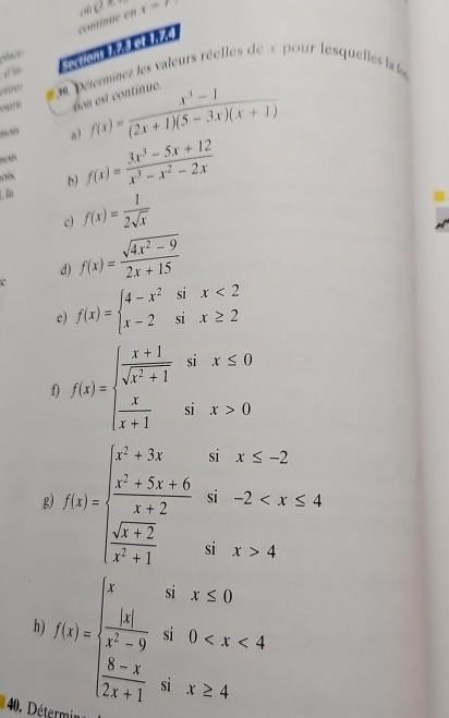 sections 1z8 el 170 continue en ( t=7
stace 
c le pétermnez les valeurs réelles de x pour lesquelles la 
“/ ” 

a) f(x)= (x^3-1)/(2x+1)(5-3x)(x+1) 
, la f(x)= (3x^3-5x+12)/x^3-x^2-2x 
ols. b) 
c) f(x)= 1/2sqrt(x) 
d) f(x)= (sqrt(4x^2-9))/2x+15 
c f(x)=beginarrayl 4-x^2six<2 x-2six≥ 2endarray.
e) 
f) f(x)=beginarrayl  (x+1)/sqrt(x^2+1) six≤ 0  x/x+1 six>0endarray.
g) f(x)=beginarrayl x^2+5x≤ -2  (x^2+5x+6)/x+2 w-2 4endarray.
h f(x)=beginarrayl xifx≤ 0  |x|/x^2-9 w0
40. D