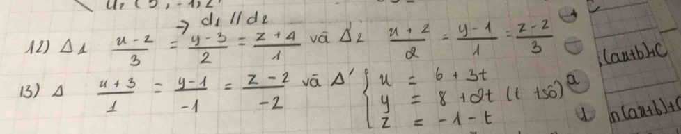 ) d_1parallel d_2
(2) △ 1 (u-2)/3 = (y-3)/2 = (z+4)/1  vá △ _2 (x+2)/2 = (y-1)/1 = (z-2)/3 
(au+b)+c
13) frac -  (u+3)/1 = (y-1)/-1 = (z-2)/-2  vá Delta 'beginarrayl u=6+3t y=8+2t(1+50) z=-1-tendarray. a
n(au+b)+0