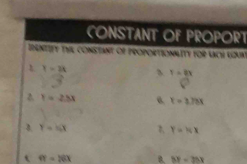 CONSTANT OF PROPORT
IDENTIFY THE CONSTANT OF PROPORTIONALITY FOR LACH EQUAT
B. Y=2k 3. Y=2x
Y=2.5x
B. Y=3.7ax
3. Y=40° Y=NX
t fY=16x
B. 5x=35x