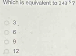 Which is equivalent to 243^5 ?
3
6
9
12