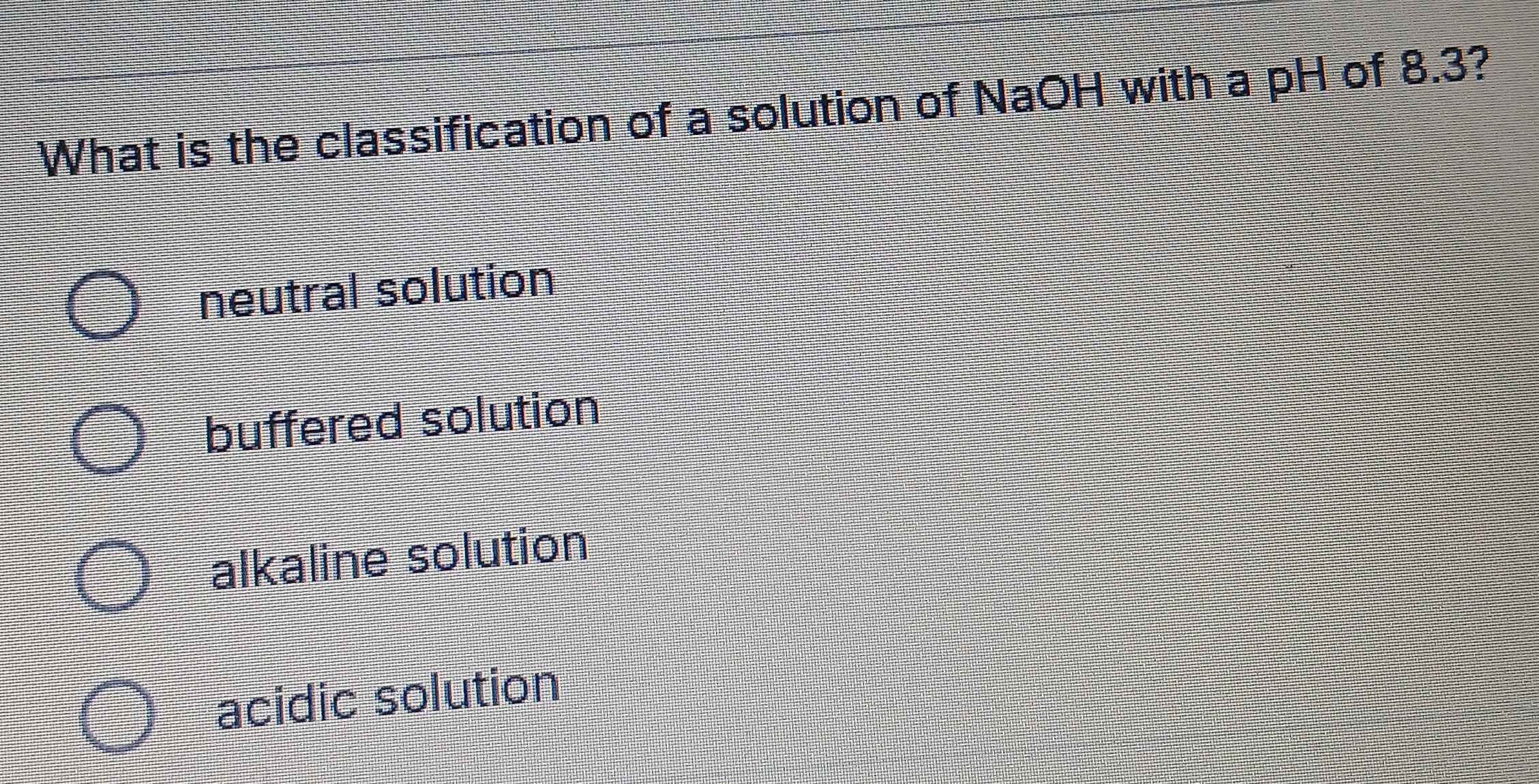 Solved: What is the classification of a solution of NaOH with a pH of 8 ...