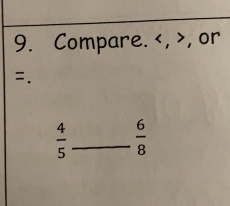 Compare. , , or
=.
 4/5  _
 6/8 