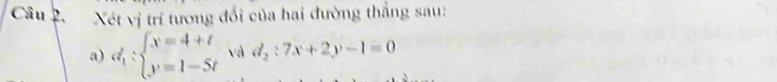 Xét vị trí tương đổi của hai đường thẳng sau:
a) d_1:beginarrayl x=4+t y=1-5tendarray. và d_2:7x+2y-1=0