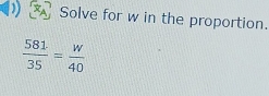 Solve for w in the proportion.
 581/35 = w/40 