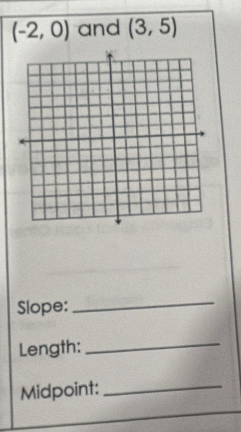 (-2,0) and (3,5)
Slope: 
_ 
Length: 
_ 
Midpoint:_