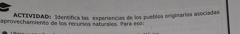 ACTIVIDAD: Identifica las experiencias de los pueblos originarios asociadas 
aprovechamiento de los recursos naturales. Para eso: