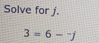 Solve for j.
3=6-^-j