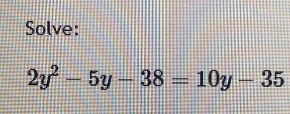 Solve:
2y^2-5y-38=10y-35