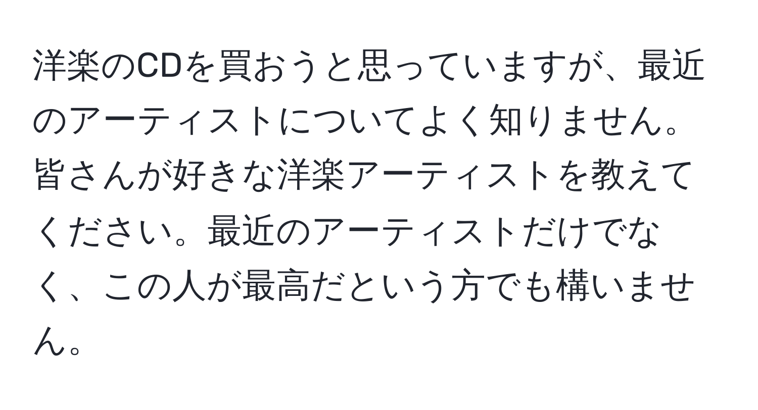 洋楽のCDを買おうと思っていますが、最近のアーティストについてよく知りません。皆さんが好きな洋楽アーティストを教えてください。最近のアーティストだけでなく、この人が最高だという方でも構いません。