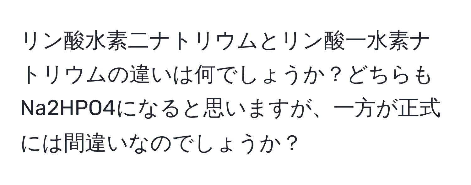 リン酸水素二ナトリウムとリン酸一水素ナトリウムの違いは何でしょうか？どちらもNa2HPO4になると思いますが、一方が正式には間違いなのでしょうか？