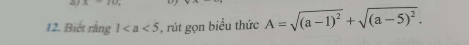 x=10
12. Biết rằng 1 , rút gọn biểu thức A=sqrt((a-1)^2)+sqrt((a-5)^2).