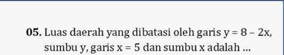 Luas daerah yang dibatasi oleh garis y=8-2x, 
sumbu y, garis x=5 dan sumbu x adalah ...