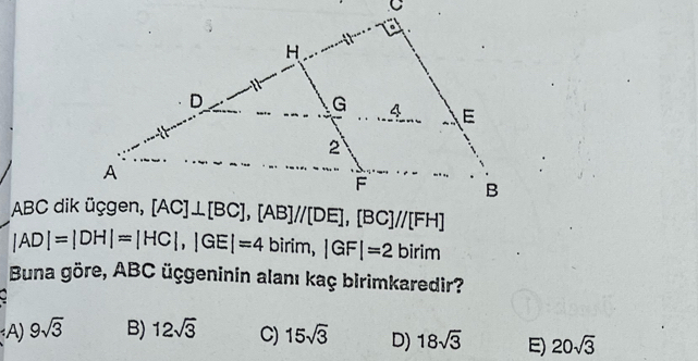 |AD|=|DH|=|HC|,|GE|=4 biri m, |GF|=2 birim
Buna göre, ABC üçgeninin alanı kaç birimkaredir?
A) 9sqrt(3) B) 12sqrt(3) C) 15sqrt(3) D) 18sqrt(3) E) 20sqrt(3)