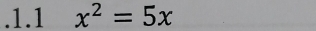 .1.1 x^2=5x