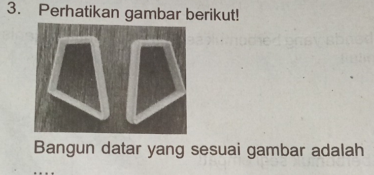 Perhatikan gambar berikut! 
Bangun datar yang sesuai gambar adalah