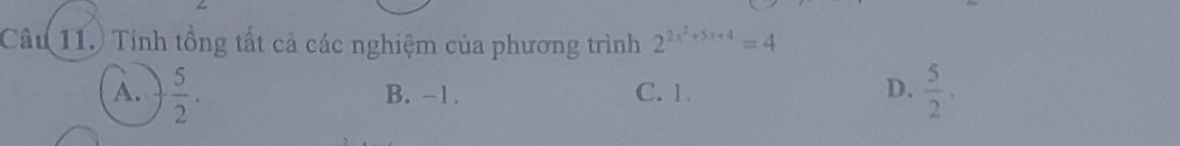 Tính tổng tất cả các nghiệm của phương trình 2^(2x^2)+5x+4=4
A.  5/2 . B. -1. C. 1. D.  5/2 .