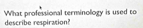 What professional terminology is used to 
describe respiration?