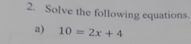 Solve the following equations. 
a) 10=2x+4