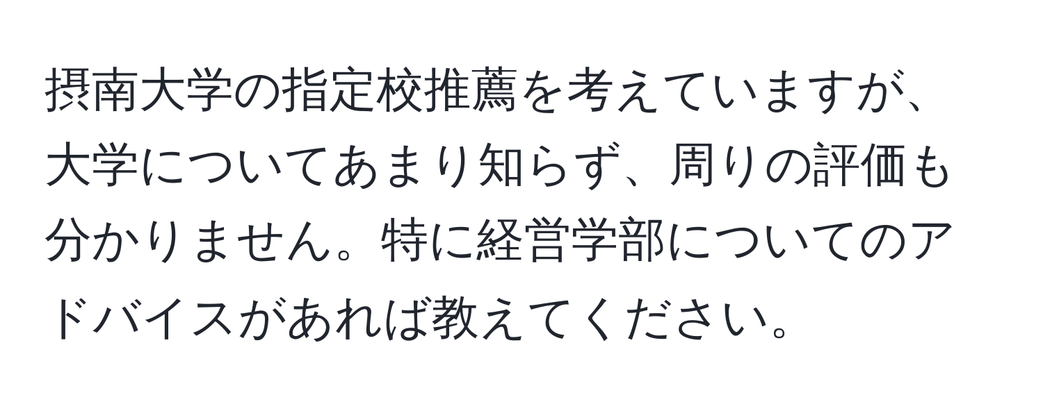 摂南大学の指定校推薦を考えていますが、大学についてあまり知らず、周りの評価も分かりません。特に経営学部についてのアドバイスがあれば教えてください。