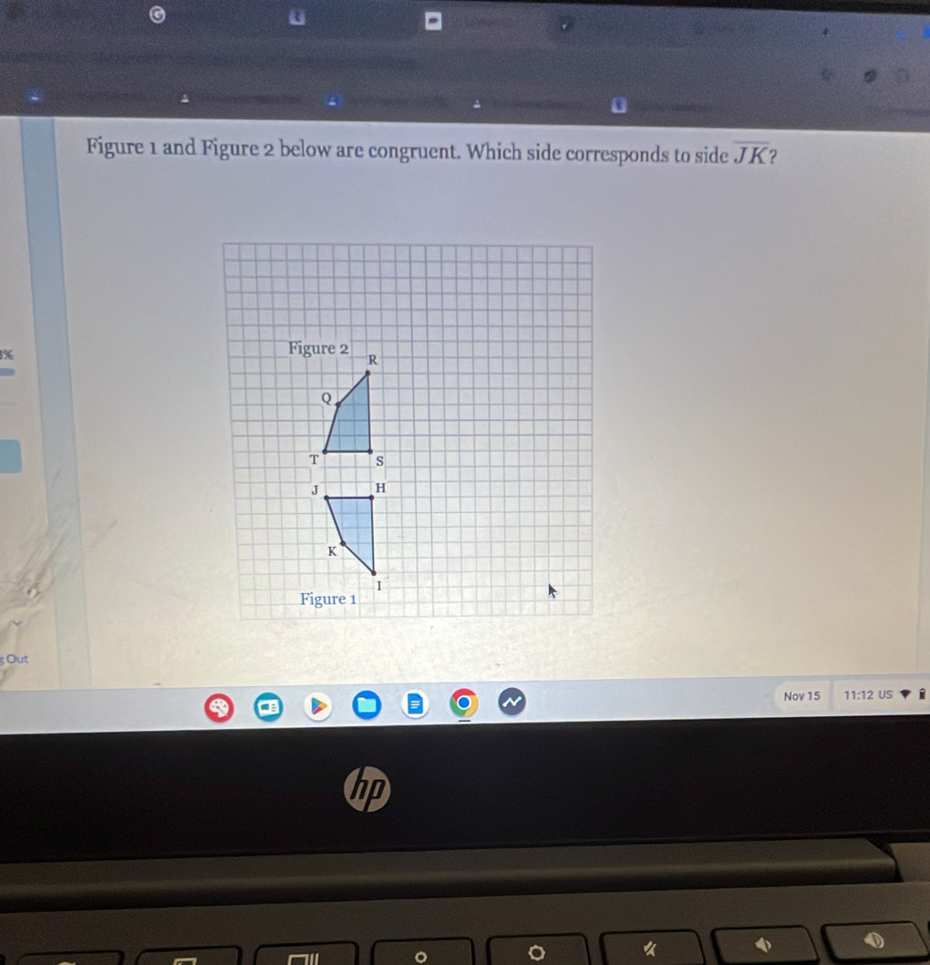Figure 1 and Figure 2 below are congruent. Which side corresponds to side overline JK 2
3%
g Out 
Nov 15 11:12 US 
《
4