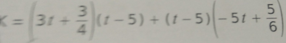 K=(3t+ 3/4 )(t-5)+(t-5)(-5t+ 5/6 )