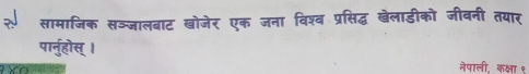 सामाजिक सञ्जालबाट खोजेर एक जना विश्व प्रसिद्ध खेलाडीको जीवनी तयार 
पान्होस् । 
नेपाली. कक्षा १