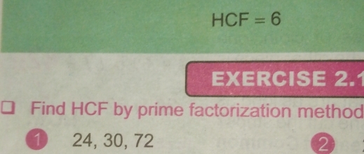 HCF=6
EXERCISE 2.1 
Find HCF by prime factorization method 
① 24, 30, 72 2