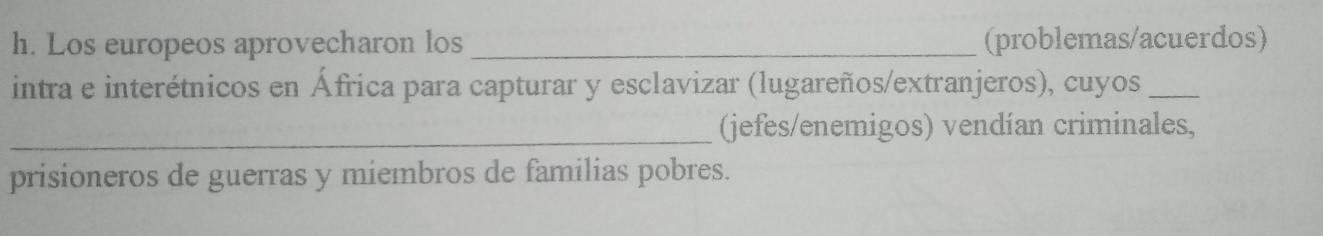 Los europeos aprovecharon los _(problemas/acuerdos) 
intra e interétnicos en África para capturar y esclavizar (lugareños/extranjeros), cuyos_ 
_(jefes/enemigos) vendían criminales, 
prisioneros de guerras y miembros de familias pobres.