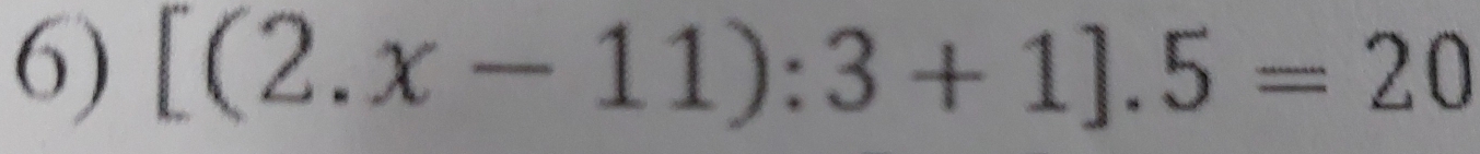 [(2.x-11):3+1].5=20