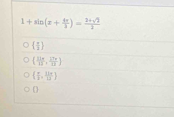 1+sin (x+ 4π /3 )= (2+sqrt(2))/2 
  π /2 
  11π /12 , 17π /12 
  π /2 , 11π /12 
