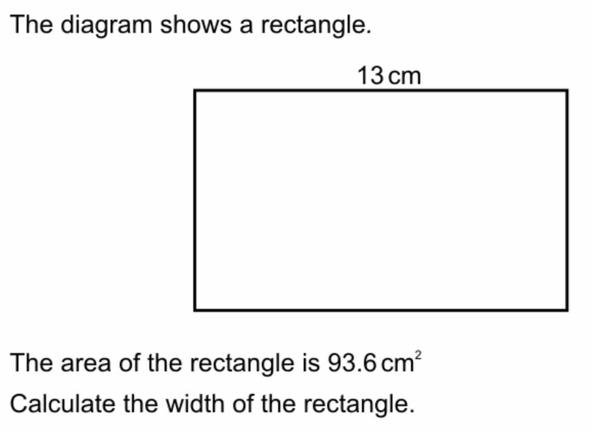 The diagram shows a rectangle. 
The area of the rectangle is 93.6cm^2
Calculate the width of the rectangle.