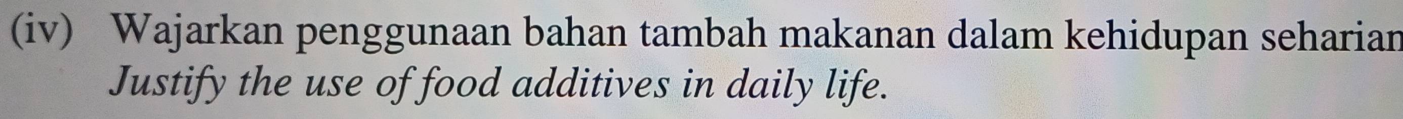 (iv) Wajarkan penggunaan bahan tambah makanan dalam kehidupan seharian 
Justify the use of food additives in daily life.
