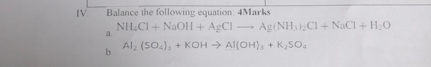 Balance the following equation: 4Marks 
a.
NH_4Cl+NaOH+AgClto Ag(NH_3)_2Cl+NaCl+H_2O
Al_2(SO_4)_3+KOHto Al(OH)_3+K_2SO_4
b.