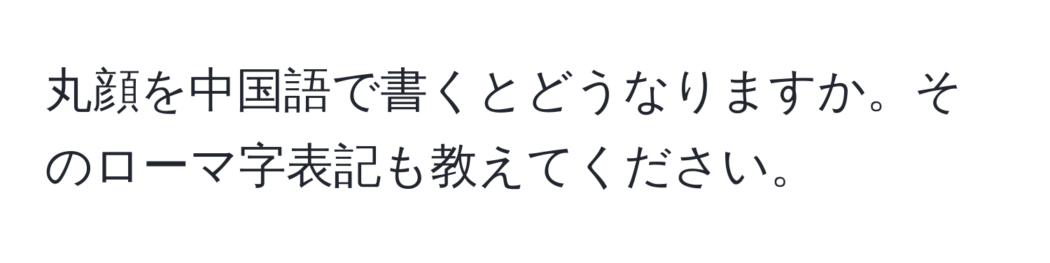 丸顔を中国語で書くとどうなりますか。そのローマ字表記も教えてください。