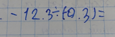 -12.3/ (-0.3)=