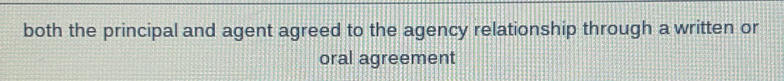 both the principal and agent agreed to the agency relationship through a written or 
oral agreement