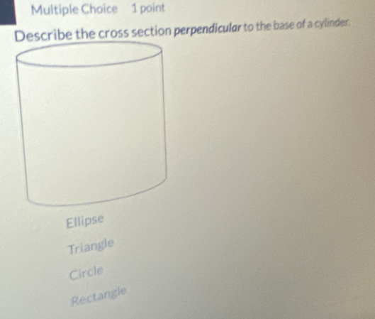 Describe the cross section perpendicular to the base of a cylinder.
Ellipse
Triangle
Circle
Rectangle