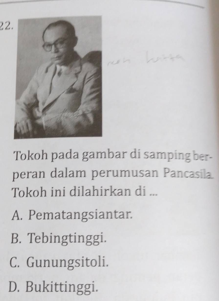 Tokoh pada gambar di samping ber-
peran dalam perumusan Pancasila
Tokoh ini dilahirkan di ...
A. Pematangsiantar.
B. Tebingtinggi.
C. Gunungsitoli.
D. Bukittinggi.