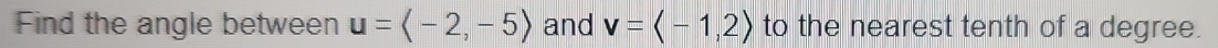 Find the angle between u=langle -2,-5rangle and v=langle -1,2rangle to the nearest tenth of a degree.