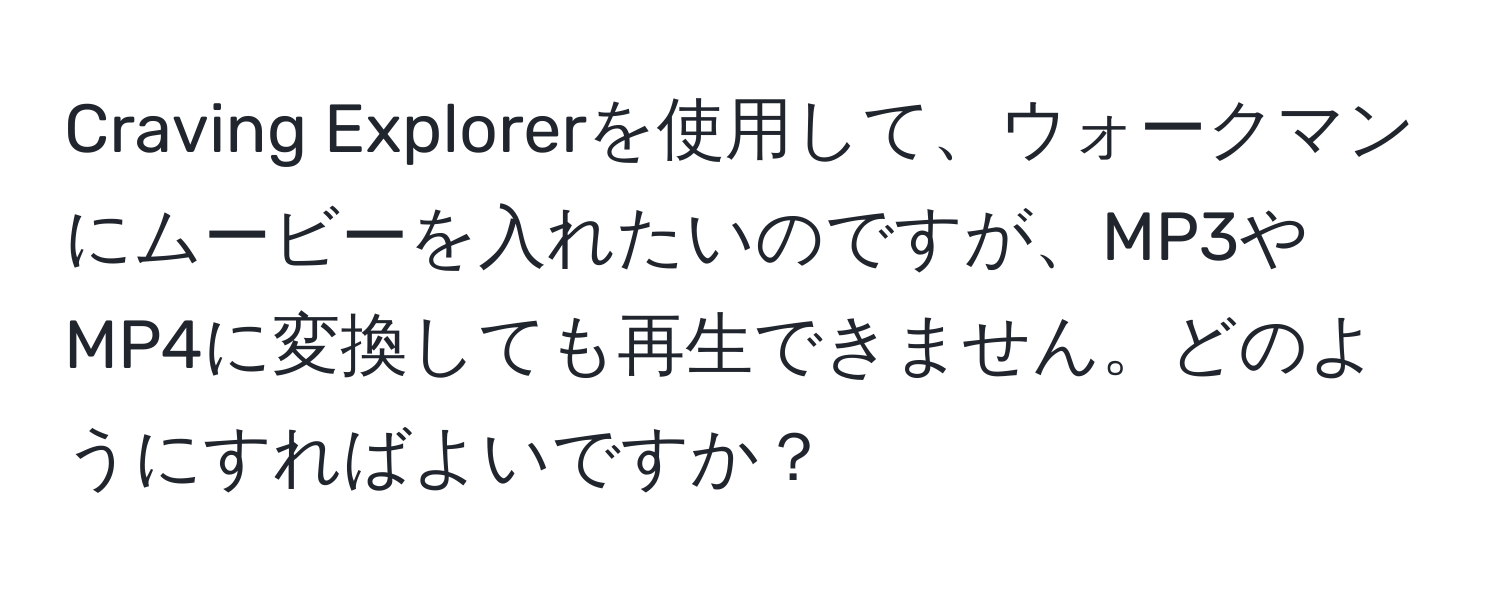 Craving Explorerを使用して、ウォークマンにムービーを入れたいのですが、MP3やMP4に変換しても再生できません。どのようにすればよいですか？