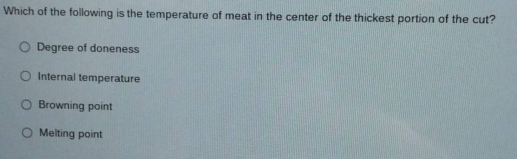 Which of the following is the temperature of meat in the center of the thickest portion of the cut?
Degree of doneness
Internal temperature
Browning point
Melting point