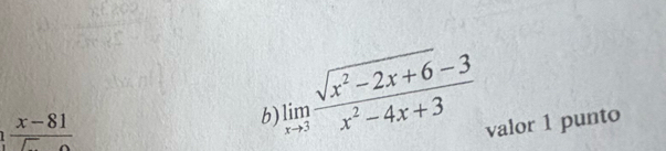  (x-81)/5 
limlimits _xto 3 (sqrt(x^2-2x+6)-3)/x^2-4x+3 
b) 
valor 1 punto