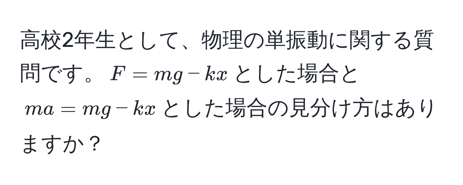 高校2年生として、物理の単振動に関する質問です。$F=mg-kx$とした場合と$ma=mg-kx$とした場合の見分け方はありますか？